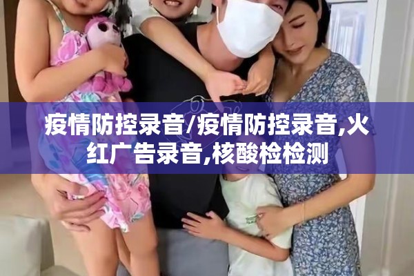 疫情防控录音/疫情防控录音,火红广告录音,核酸检检测