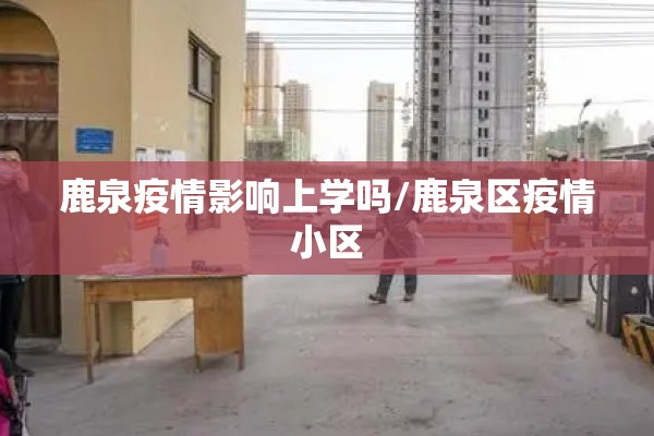 鹿泉疫情影响上学吗/鹿泉区疫情小区 鹿泉疫情影响上学吗/鹿泉区疫情小区