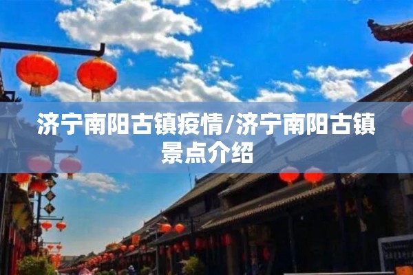 济宁南阳古镇疫情/济宁南阳古镇景点介绍 济宁南阳古镇疫情/济宁南阳古镇景点介绍