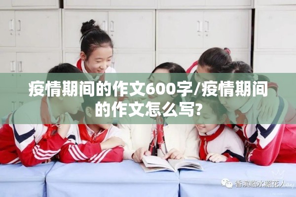 疫情期间的作文600字/疫情期间的作文怎么写?