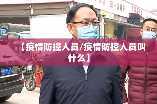 【疫情防控人员/疫情防控人员叫什么】 【疫情防控人员/疫情防控人员叫什么】