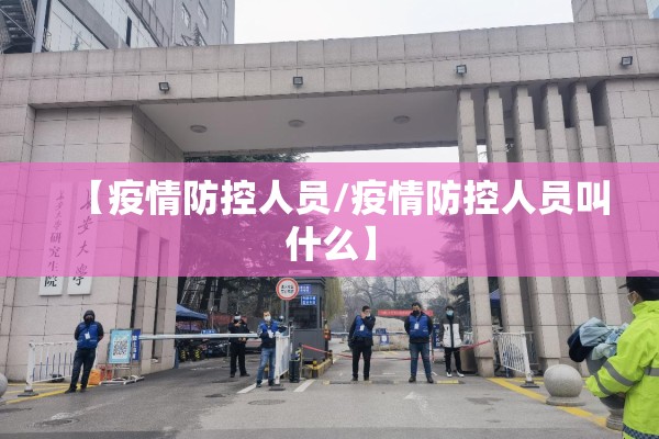 【疫情防控人员/疫情防控人员叫什么】 【疫情防控人员/疫情防控人员叫什么】