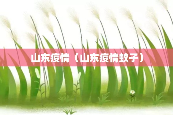 山东疫情（山东疫情蚊子）