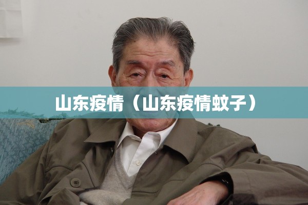 山东疫情（山东疫情蚊子）