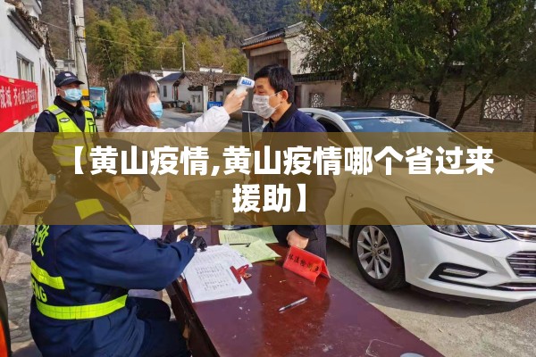 【黄山疫情,黄山疫情哪个省过来援助】