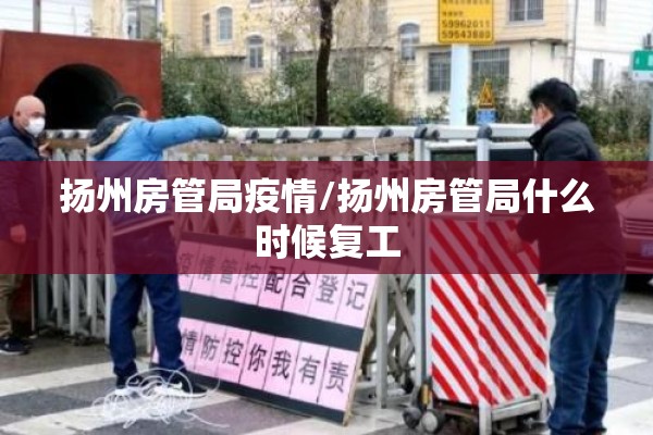 扬州房管局疫情/扬州房管局什么时候复工 扬州房管局疫情/扬州房管局什么时候复工