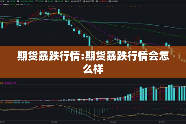 期货暴跌行情:期货暴跌行情会怎么样 期货暴跌行情:期货暴跌行情会怎么样