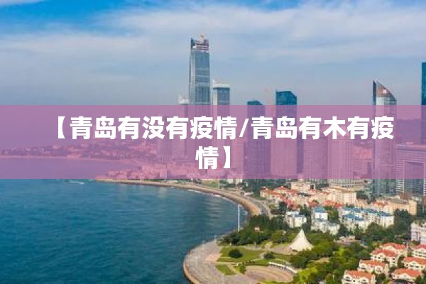 【青岛有没有疫情/青岛有木有疫情】 【青岛有没有疫情/青岛有木有疫情】