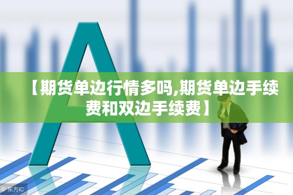 【期货单边行情多吗,期货单边手续费和双边手续费】 【期货单边行情多吗,期货单边手续费和双边手续费】