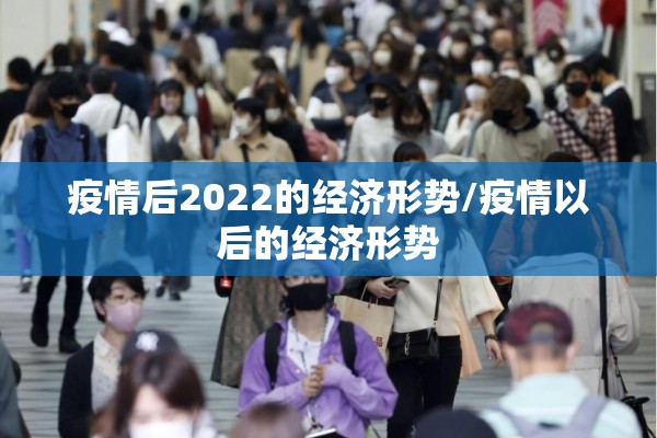 疫情后2022的经济形势/疫情以后的经济形势 疫情后2022的经济形势/疫情以后的经济形势