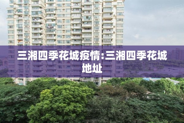 三湘四季花城疫情:三湘四季花城地址