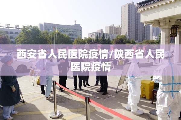 西安省人民医院疫情/陕西省人民医院疫情