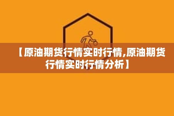 【原油期货行情实时行情,原油期货行情实时行情分析】 【原油期货行情实时行情,原油期货行情实时行情分析】
