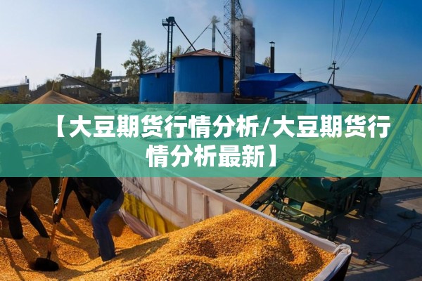 【大豆期货行情分析/大豆期货行情分析最新】 【大豆期货行情分析/大豆期货行情分析最新】