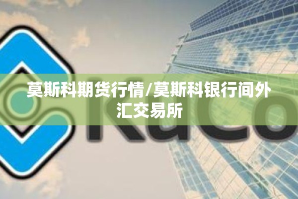 莫斯科期货行情/莫斯科银行间外汇交易所