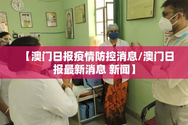 【澳门日报疫情防控消息/澳门日报最新消息 新闻】