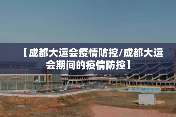 【成都大运会疫情防控/成都大运会期间的疫情防控】