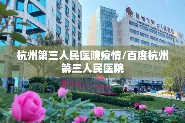 杭州第三人民医院疫情/百度杭州第三人民医院 杭州第三人民医院疫情/百度杭州第三人民医院