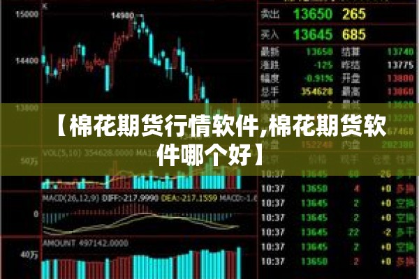 【棉花期货行情软件,棉花期货软件哪个好】 【棉花期货行情软件,棉花期货软件哪个好】