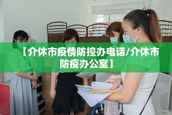 【介休市疫情防控办电话/介休市防疫办公室】