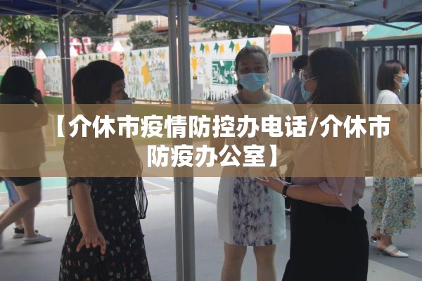 【介休市疫情防控办电话/介休市防疫办公室】
