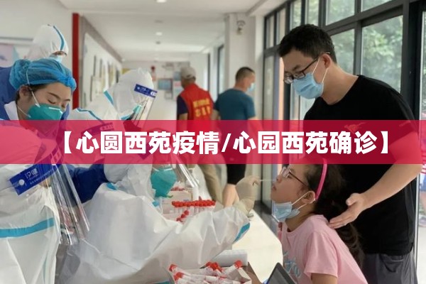 【心圆西苑疫情/心园西苑确诊】 【心圆西苑疫情/心园西苑确诊】