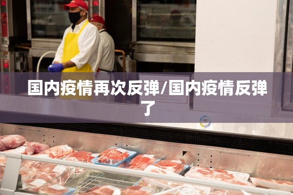 国内疫情再次反弹/国内疫情反弹了 国内疫情再次反弹/国内疫情反弹了