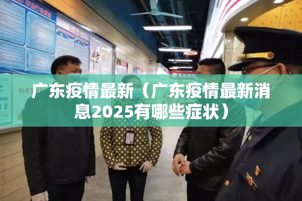 广东疫情最新（广东疫情最新消息2025有哪些症状）