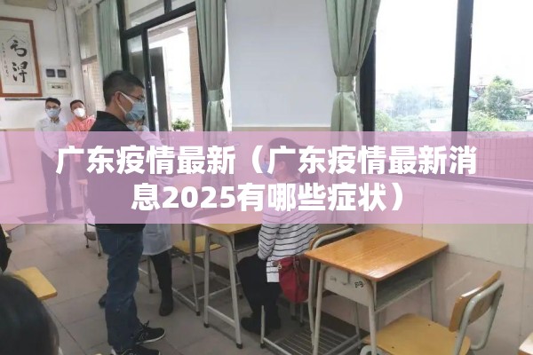 广东疫情最新（广东疫情最新消息2025有哪些症状）