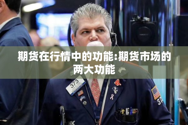 期货在行情中的功能:期货市场的两大功能 期货在行情中的功能:期货市场的两大功能