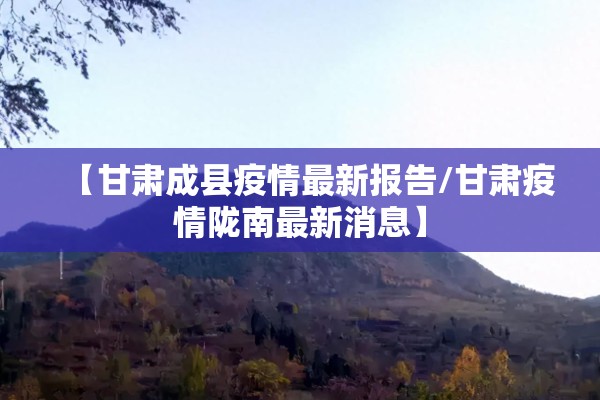 【甘肃成县疫情最新报告/甘肃疫情陇南最新消息】
