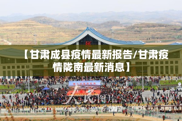 【甘肃成县疫情最新报告/甘肃疫情陇南最新消息】