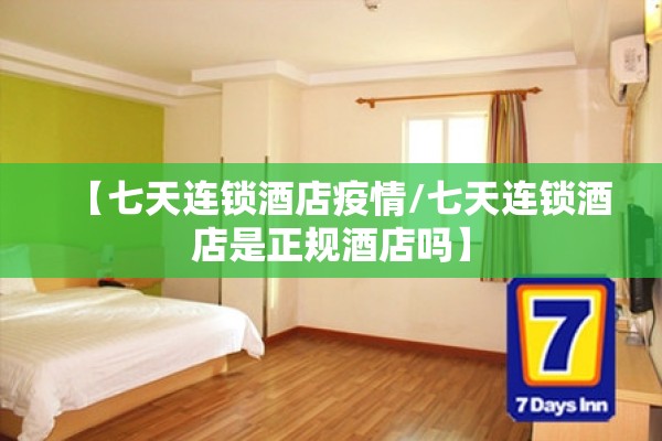 【七天连锁酒店疫情/七天连锁酒店是正规酒店吗】 【七天连锁酒店疫情/七天连锁酒店是正规酒店吗】