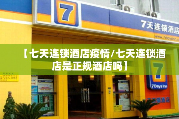 【七天连锁酒店疫情/七天连锁酒店是正规酒店吗】 【七天连锁酒店疫情/七天连锁酒店是正规酒店吗】