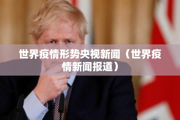 世界疫情形势央视新闻(世界疫情新闻报道) 世界疫情形势央视新闻(世界疫情新闻报道)