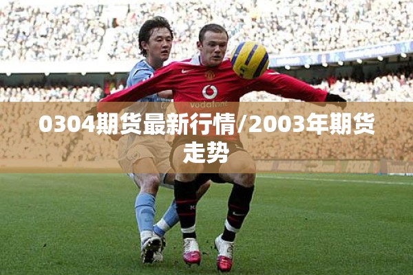 0304期货最新行情/2003年期货走势