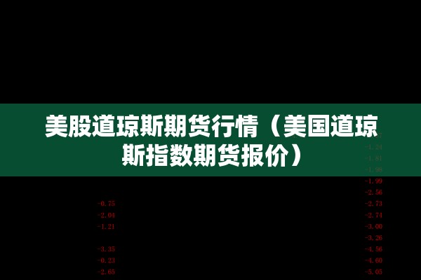 美股道琼斯期货行情(美国道琼斯指数期货报价) 美股道琼斯期货行情(美国道琼斯指数期货报价)