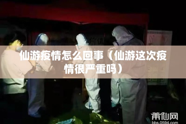 仙游疫情怎么回事(仙游这次疫情很严重吗) 仙游疫情怎么回事(仙游这次疫情很严重吗)