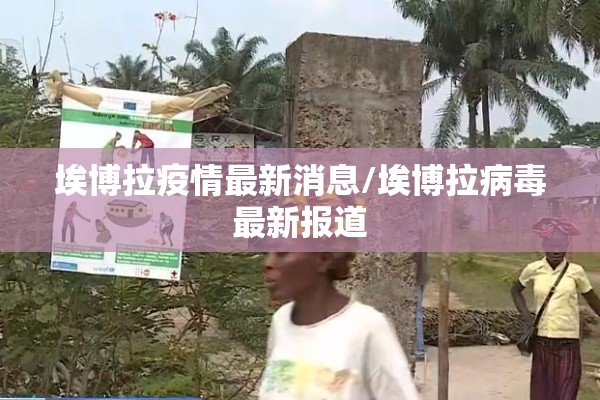 埃博拉疫情最新消息/埃博拉病毒最新报道