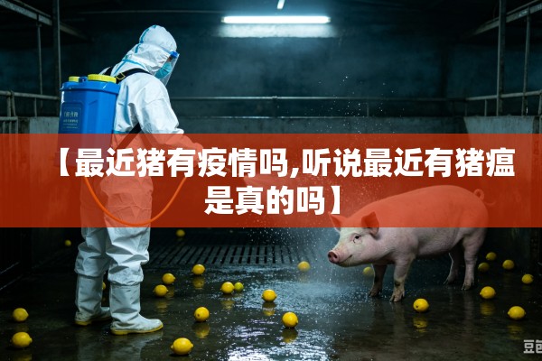 【最近猪有疫情吗,听说最近有猪瘟是真的吗】