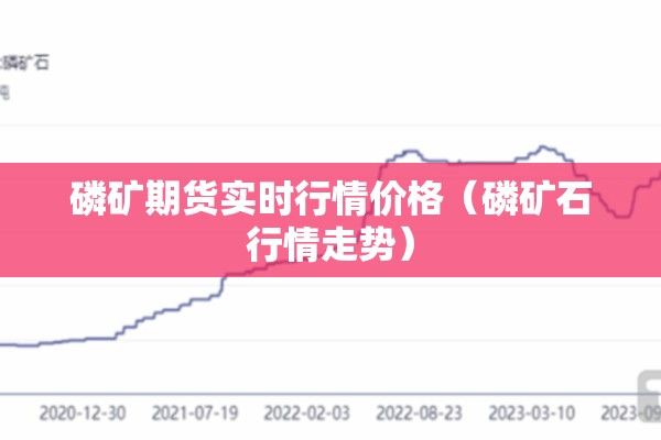 磷矿期货实时行情价格(磷矿石行情走势) 磷矿期货实时行情价格(磷矿石行情走势)