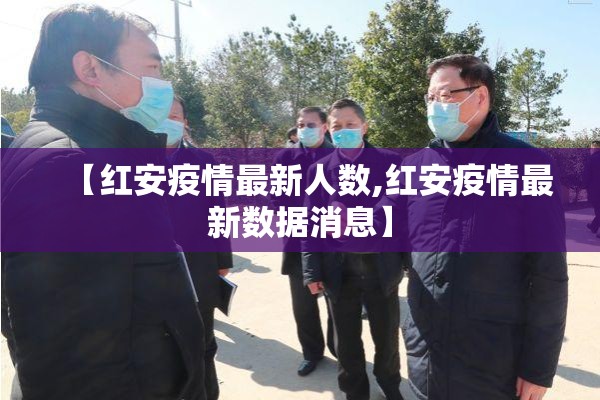 【红安疫情最新人数,红安疫情最新数据消息】 【红安疫情最新人数,红安疫情最新数据消息】