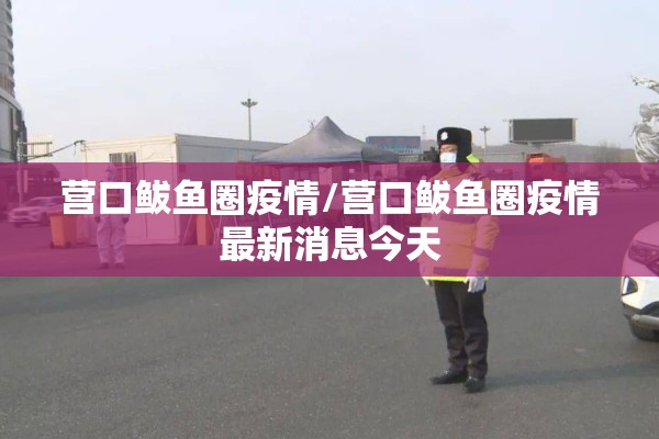营口鲅鱼圈疫情/营口鲅鱼圈疫情最新消息今天 营口鲅鱼圈疫情/营口鲅鱼圈疫情最新消息今天