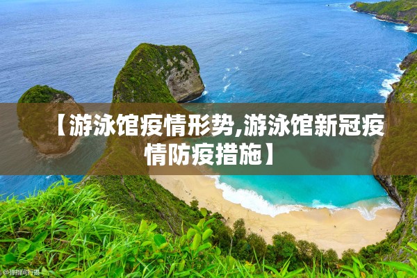【游泳馆疫情形势,游泳馆新冠疫情防疫措施】 【游泳馆疫情形势,游泳馆新冠疫情防疫措施】
