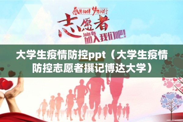 大学生疫情防控ppt(大学生疫情防控志愿者撰记博达大学) 大学生疫情防控ppt(大学生疫情防控志愿者撰记博达大学)