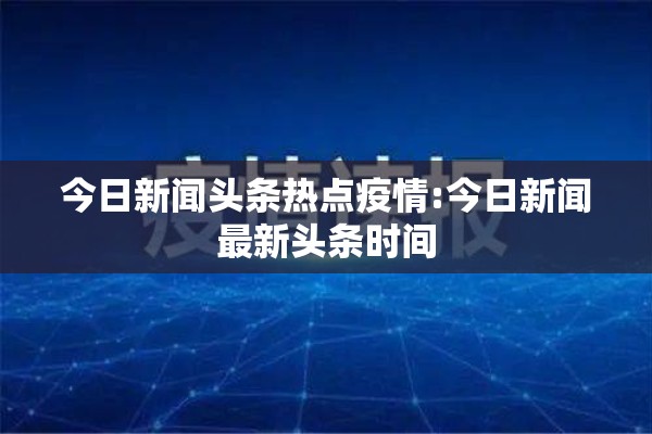 今日新闻头条热点疫情:今日新闻最新头条时间 今日新闻头条热点疫情:今日新闻最新头条时间