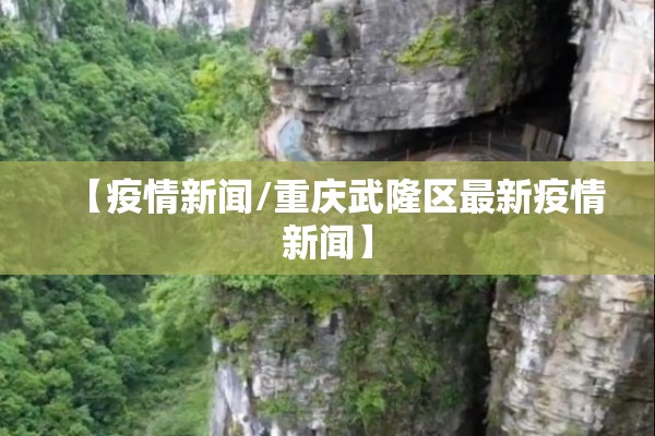 【疫情新闻/重庆武隆区最新疫情新闻】