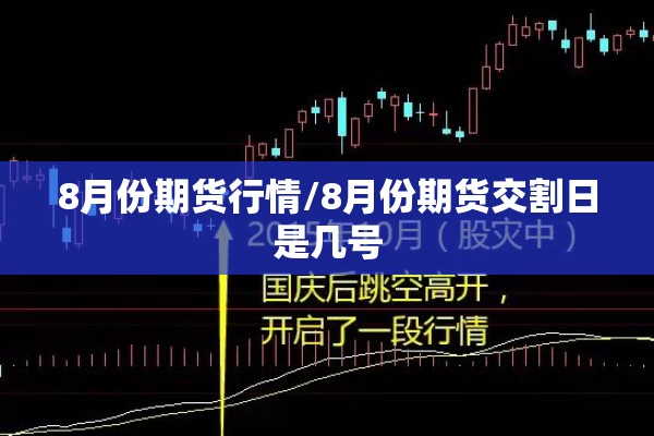 8月份期货行情/8月份期货交割日是几号 8月份期货行情/8月份期货交割日是几号