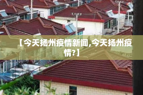 【今天扬州疫情新闻,今天扬州疫情?】 【今天扬州疫情新闻,今天扬州疫情?】