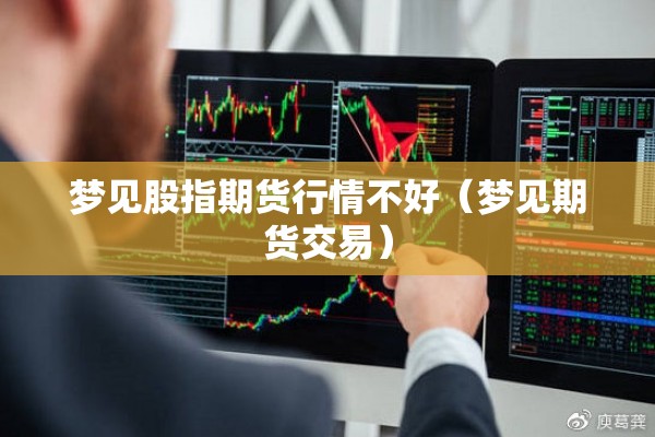 梦见股指期货行情不好（梦见期货交易）